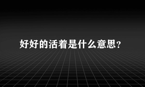 好好的活着是什么意思？