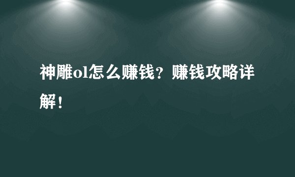 神雕ol怎么赚钱?赚钱攻略详解!