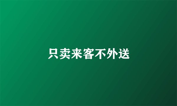 只卖来客不外送
