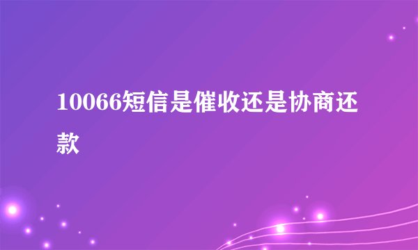 10066短信是催收还是协商还款