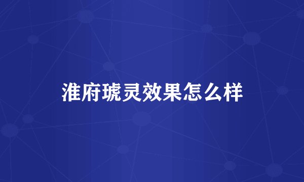 淮府琥灵效果怎么样