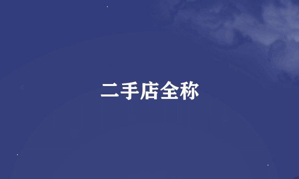 二手店全称