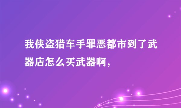 我侠盗猎车手罪恶都市到了武器店怎么买武器啊，