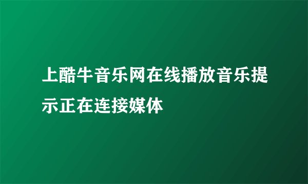 上酷牛音乐网在线播放音乐提示正在连接媒体