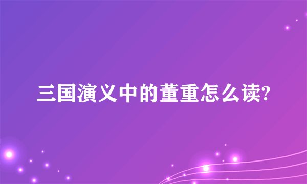 三国演义中的董重怎么读?