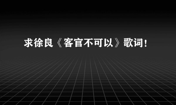 求徐良《客官不可以》歌词！