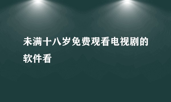 未满十八岁免费观看电视剧的软件看
