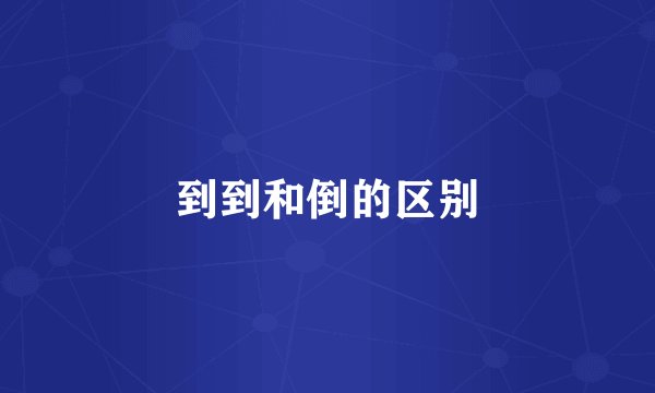 到到和倒的区别