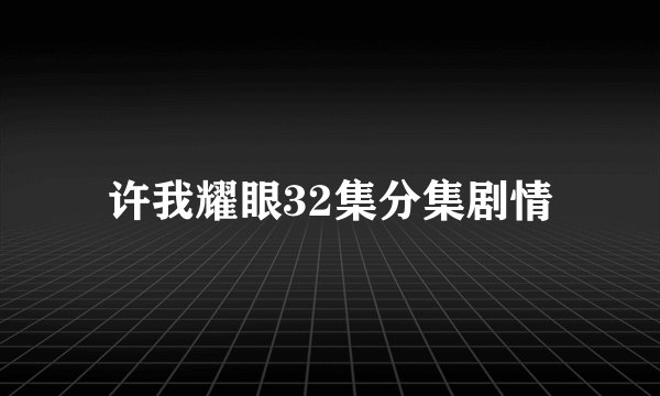 许我耀眼32集分集剧情