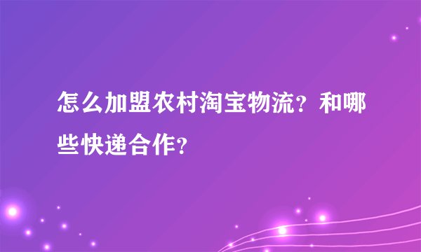 怎么加盟农村淘宝物流？和哪些快递合作？