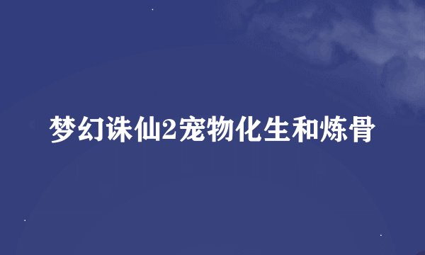 梦幻诛仙2宠物化生和炼骨