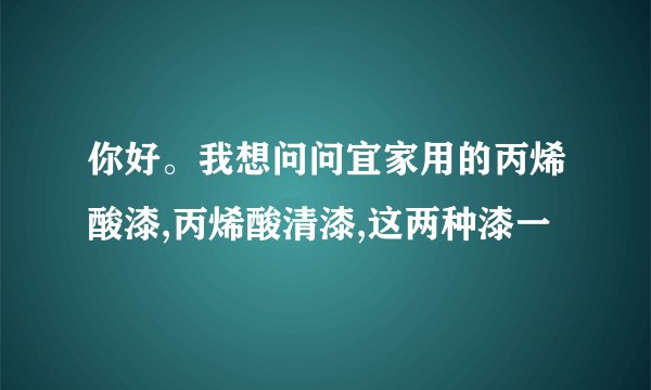 你好。我想问问宜家用的丙烯酸漆,丙烯酸清漆,这两种漆一