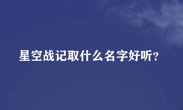 星空战记取什么名字好听？