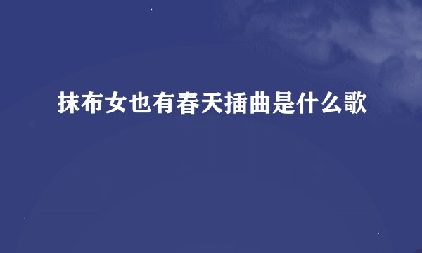 抹布女也有春天插曲是什么歌