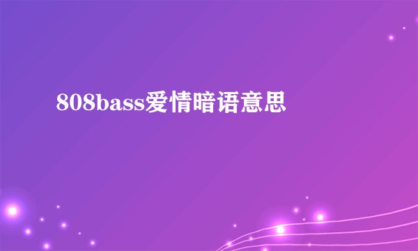 808bass爱情暗语意思