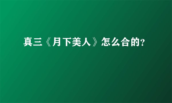 真三《月下美人》怎么合的？