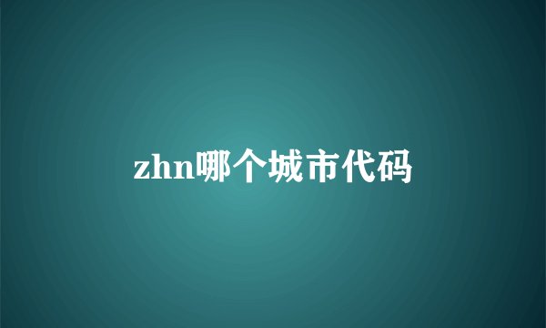 zhn哪个城市代码