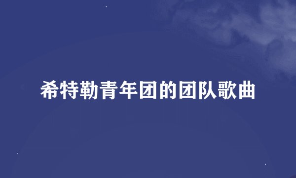 希特勒青年团的团队歌曲
