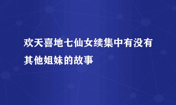 欢天喜地七仙女续集中有没有其他姐妹的故事