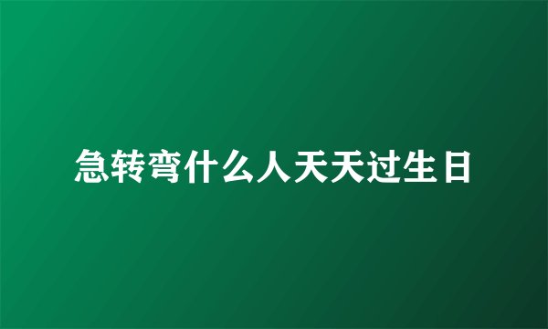 急转弯什么人天天过生日