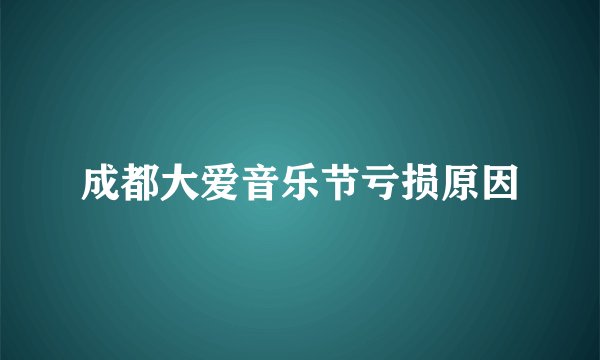 成都大爱音乐节亏损原因