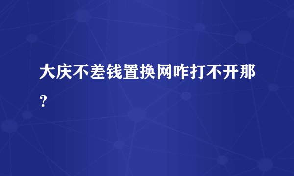 大庆不差钱置换网咋打不开那?