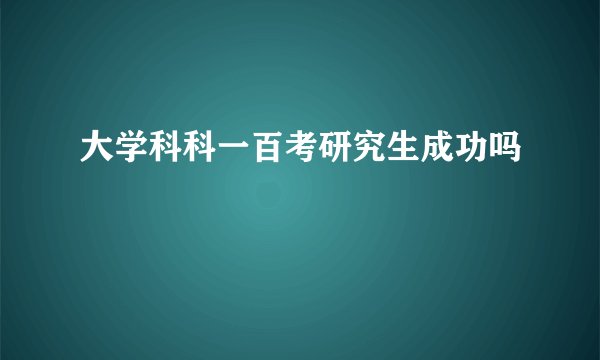 大学科科一百考研究生成功吗