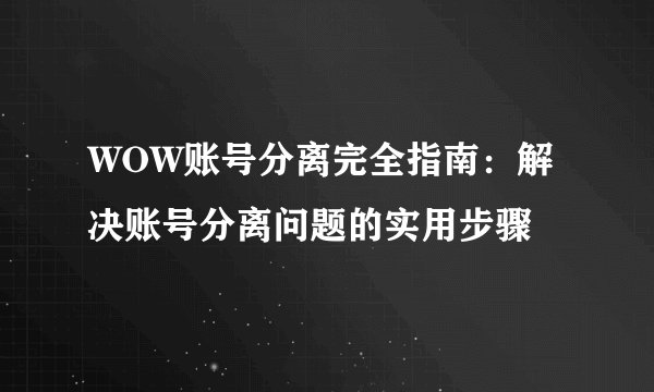 WOW账号分离完全指南：解决账号分离问题的实用步骤