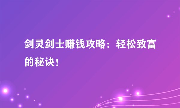 剑灵剑士赚钱攻略：轻松致富的秘诀！