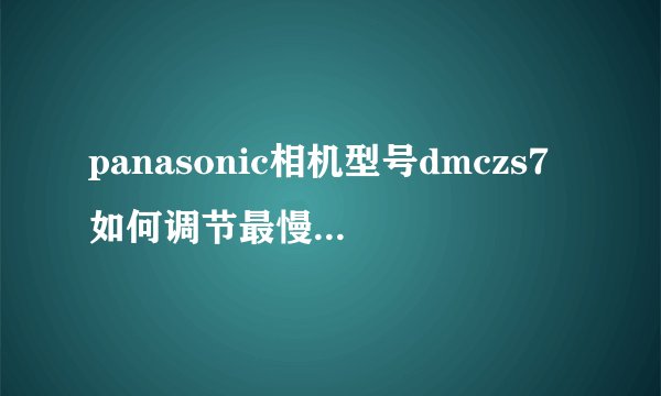 panasonic相机型号dmczs7如何调节最慢快门速度