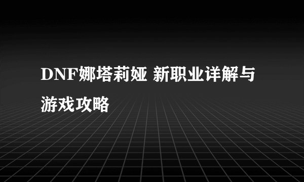 DNF娜塔莉娅 新职业详解与游戏攻略