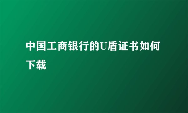中国工商银行的U盾证书如何下载