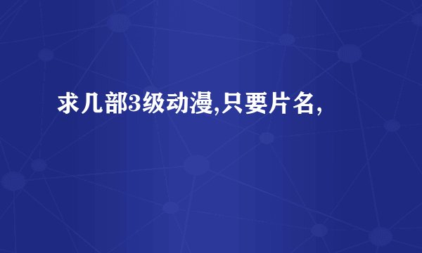 求几部3级动漫,只要片名,