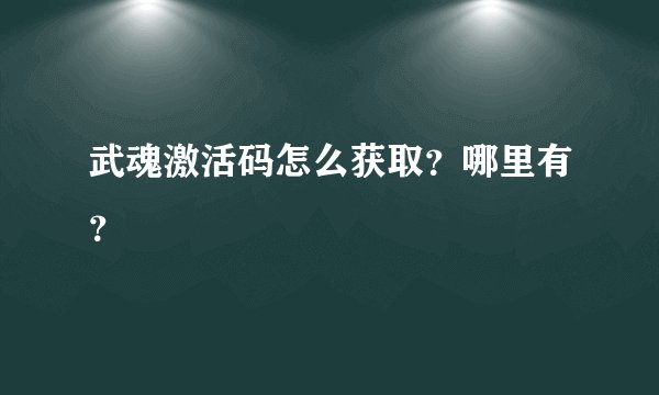 武魂激活码怎么获取？哪里有？