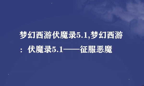 梦幻西游伏魔录5.1,梦幻西游：伏魔录5.1——征服恶魔
