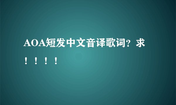 AOA短发中文音译歌词？求！！！！