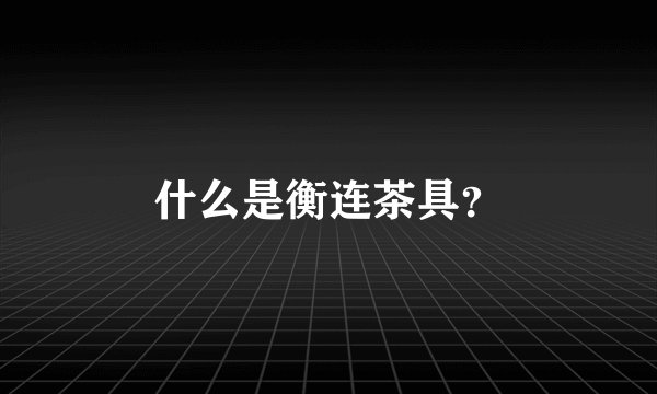 什么是衡连茶具？
