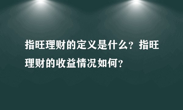 指旺理财的定义是什么？指旺理财的收益情况如何？