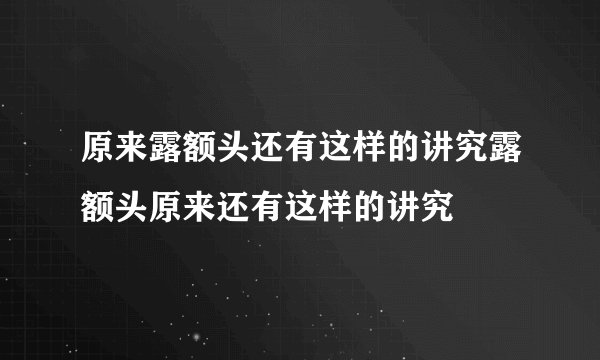 原来露额头还有这样的讲究露额头原来还有这样的讲究