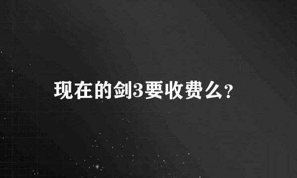现在的剑3要收费么？