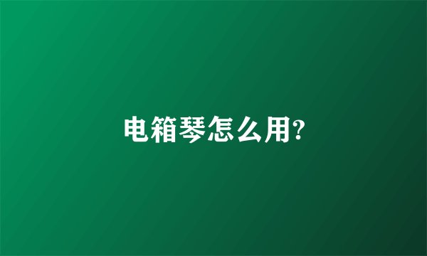 电箱琴怎么用?
