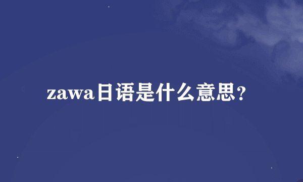zawa日语是什么意思？