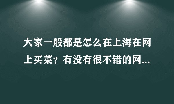 大家一般都是怎么在上海在网上买菜？有没有很不错的网上买菜网站，推荐下吧