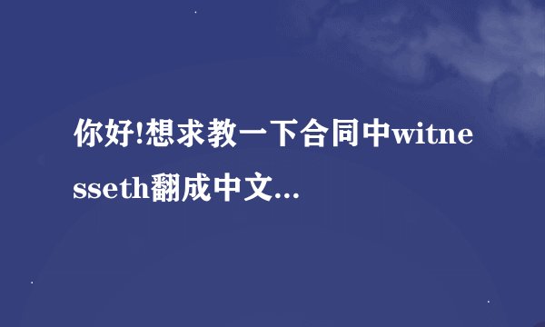 你好!想求教一下合同中witnesseth翻成中文是什么？网上有很多版本,...