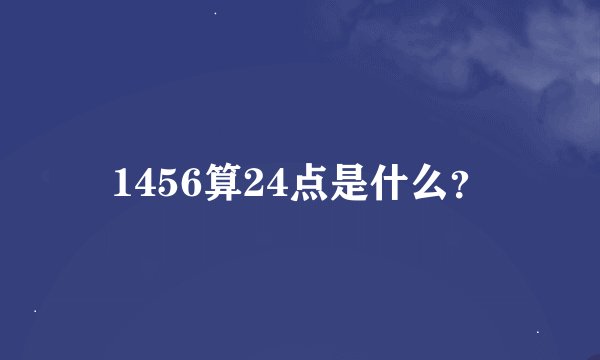 1456算24点是什么？