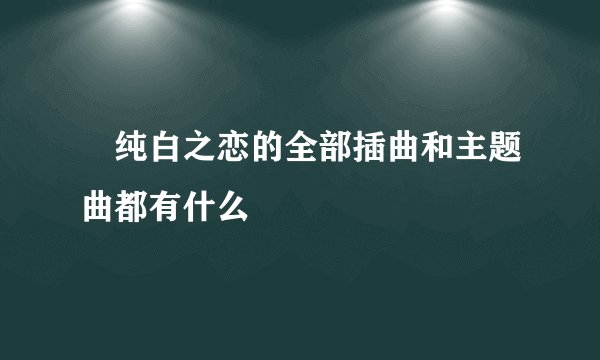 •纯白之恋的全部插曲和主题曲都有什么