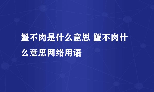 蟹不肉是什么意思 蟹不肉什么意思网络用语