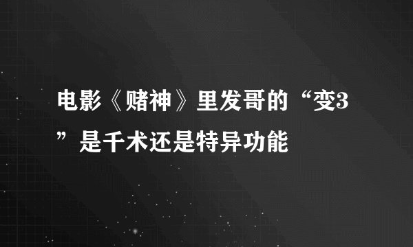 电影《赌神》里发哥的“变3”是千术还是特异功能