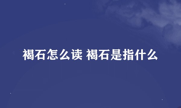 褐石怎么读 褐石是指什么