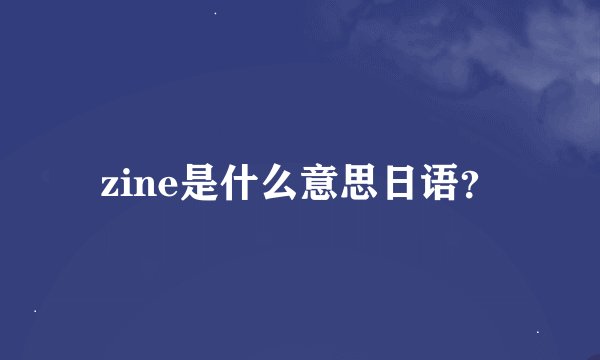zine是什么意思日语？